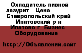 Охпадитель пивной лазурит › Цена ­ 11 500 - Ставропольский край, Ипатовский р-н, Ипатово г. Бизнес » Оборудование   